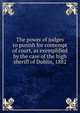 The power of judges to punish for contempt of court, as exemplified by the case of the high sheriff of Dublin, 1882, 