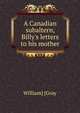 A Canadian subaltern, Billy's letters to his mother, William] [Gray 