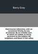 Matrimonial infelicities, with an occasional felicity, by way of contrast. By an irritable man. To which are added, as being pertinent to the subject, My neighbors, and Down in the valley, Barry Gray 
