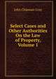 Select Cases and Other Authorities On the Law of Property, Volume 1, Джон Грей 