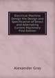 Electrical Machine Design the Design and Specification of Direct and Alternating Current Machinery First Edition, Alexander Gray 