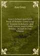 Gray's School and Field Book of Botany: Consisting of "lessons in Botany," and "field, Forest, and Garden Botany," Bound in One Volume, Asa Gray 