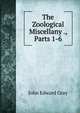 The Zoological Miscellany ., Parts 1-6, John Edward Gray 