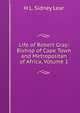 Life of Robert Gray: Bishop of Cape Town and Metropolitan of Africa, Volume 1, H L. Sidney Lear 