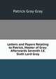 Letters and Papers Relating to Patrick, Master of Gray: Afterwards Seventh I.E. Sixth Lord Gray, Patrick Gray Gray 