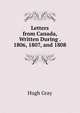 Letters from Canada, Written During . 1806, 1807, and 1808, Hugh Gray 