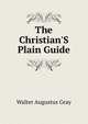The Christian'S Plain Guide, Walter Augustus Gray 
