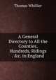 A General Directory to All the Counties, Hundreds, Ridings . &c. in England, Thomas Whillier 