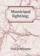 Municipal lighting;, Fred H Whipple 