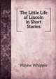 The Little Life of Lincoln in Short Stories, Wayne Whipple 