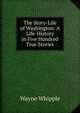 The Story-Life of Washington: A Life-History in Five Hundred True Stories, Wayne Whipple 