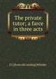 The private tutor; a farce in three acts, E J. [from old catalog] Whisler 