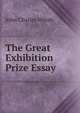 The Great Exhibition Prize Essay ., John Charles Whish 