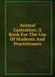 Animal Castration; A Book For The Use Of Students And Practitioners, 