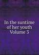 In the suntime of her youth Volume 3, 