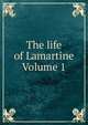 The life of Lamartine Volume 1, 