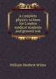 A complete physics written for London medical students and general use, William Herbert White 