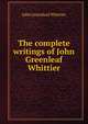 The complete writings of John Greenleaf Whittier, Whittier John Greenleaf 