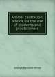 Animal castration: a book for the use of students and practitioners, George Ransom White 