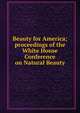 Beauty for America; proceedings of the White House Conference on Natural Beauty, 