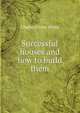 Successful houses and how to build them, Charles Elmer White 