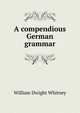 A compendious German grammar, Whitney, William Dwight, 1827-1894 