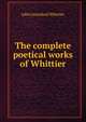 The complete poetical works of Whittier, Whittier John Greenleaf 
