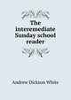 The interemediate Sunday school reader, White, Andrew Dickson, 1832-1918. fmo 