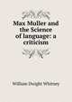 Max Muller and the Science of language: a criticism, Whitney, William Dwight, 1827-1894 