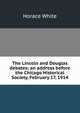 The Lincoln and Douglas debates; an address before the Chicago Historical Society, February 17, 1914, Horace White 