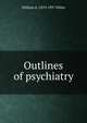 Outlines of psychiatry, William A. 1870-1937 White 