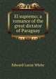 El supremo; a romance of the great dictator of Paraguay, Edward Lucas White 
