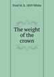 The weight of the crown, Fred M. b. 1859 White 