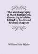The autobiography of Mark Rutherford, dissenting minister. Edited by his friend Reuben Shapcott, William Hale White 
