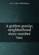 A golden gossip; neighborhood story number two, A D. T. 1824-1906 Whitney 