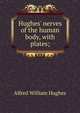 Hughes' nerves of the human body, with plates;, Alfred William Hughes 