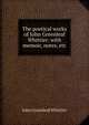 The poetical works of John Greenleaf Whittier: with memoir, notes, etc., Whittier John Greenleaf 