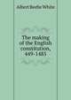 The making of the English constitution, 449-1485, Albert Beebe White 