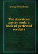 The American pastry cook: a book of perfected receipts., Jessup Whitehead 