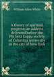 A theory of spiritual progress; an address delivered before the Phi beta kappa society of Columbia university in the city of New York, William Allen White 