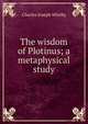 The wisdom of Plotinus; a metaphysical study, Charles Joseph Whitby 