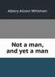Not a man, and yet a man, Albery Allson Whitman 