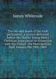 The life and death of the Irish parliament: a lecture delivered before the Dublin Young Men's Christian Association in connexion with the United . the Metropolitan Hall, January the 19th, 1863, James Whiteside 