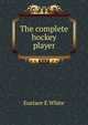 The complete hockey player, Eustace E White 