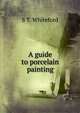 A guide to porcelain painting, S T. Whiteford 