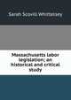 Massachusetts labor legislation; an historical and critical study, Sarah Scovill Whittelsey 