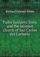 Padre Junipero Serra and the mission church of San Carlos del Carmelo, Richard Edward White 