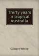 Thirty years in tropical Australia, White, Gilbert 