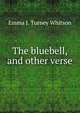 The bluebell, and other verse, Emma J. Turney Whitson 