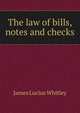 The law of bills, notes and checks, James Lucius Whitley 
